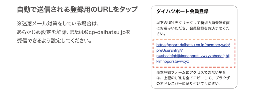 自動で送信される登録用のURLをタップ　※迷惑メール対策をしている場合は、あらかじめ設定を解除、または@cp-daihatsu.jpを受信できるよう設定してください。